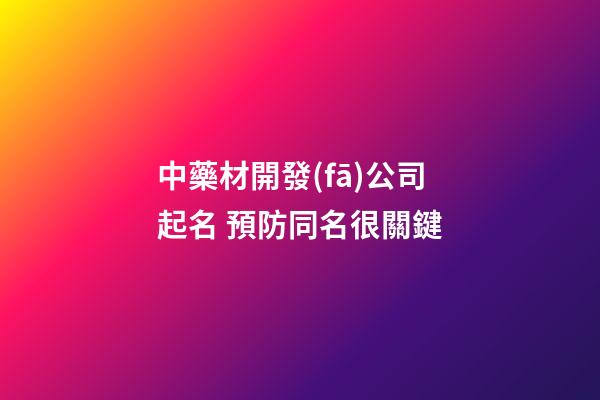 中藥材開發(fā)公司起名 預防同名很關鍵-第1張-公司起名-玄機派